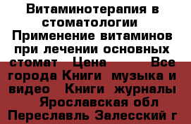 Витаминотерапия в стоматологии  Применение витаминов при лечении основных стомат › Цена ­ 257 - Все города Книги, музыка и видео » Книги, журналы   . Ярославская обл.,Переславль-Залесский г.